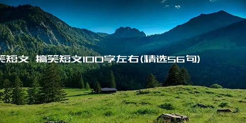 搞笑短文 搞笑短文100字左右(精选56句)
